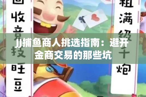 JJ捕鱼商人挑选指南：避开金商交易的那些坑