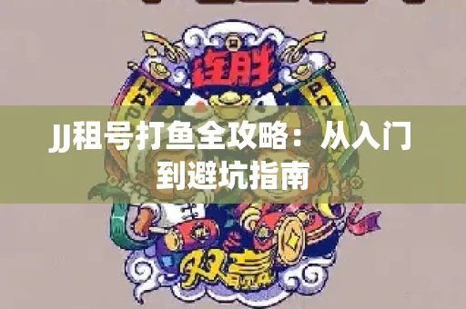 JJ租号打鱼全攻略：从入门到避坑指南