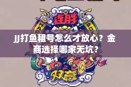 JJ打鱼租号怎么才放心？金商选择哪家无坑？