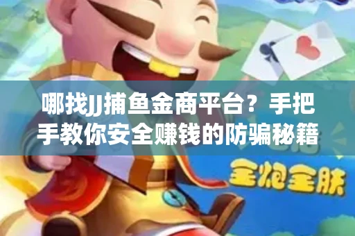 哪找JJ捕鱼金商平台？手把手教你安全赚钱的防骗秘籍