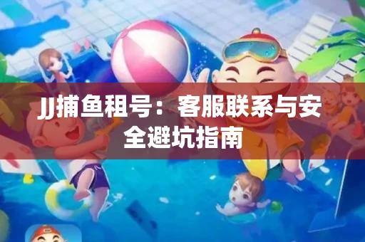 JJ捕鱼租号：客服联系与安全避坑指南