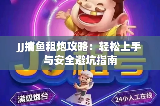 JJ捕鱼租炮攻略：轻松上手与安全避坑指南