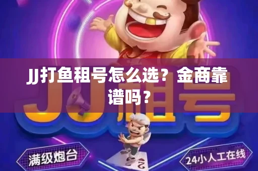 JJ打鱼租号怎么选？金商靠谱吗？
