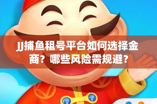 JJ捕鱼租号平台如何选择金商？哪些风险需规避？