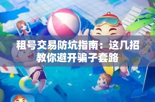 租号交易防坑指南：这几招教你避开骗子套路
