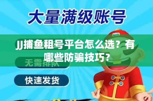JJ捕鱼租号平台怎么选？有哪些防骗技巧？