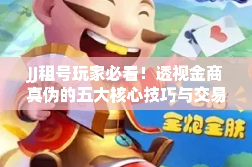 JJ租号玩家必看！透视金商真伪的五大核心技巧与交易避坑全攻略