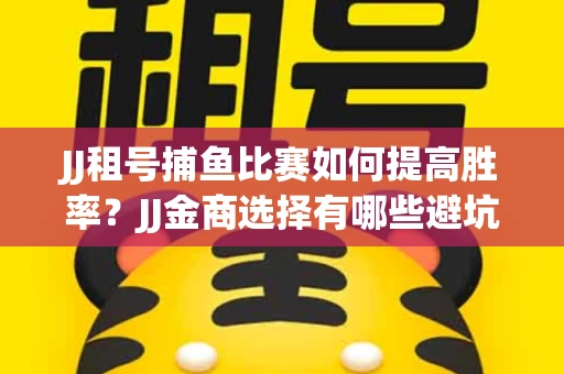 JJ租号捕鱼比赛如何提高胜率？JJ金商选择有哪些避坑技巧？