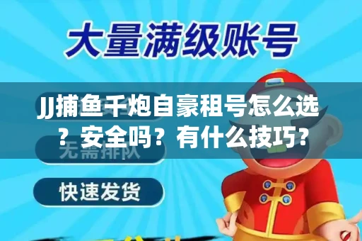 JJ捕鱼千炮自豪租号怎么选？安全吗？有什么技巧？