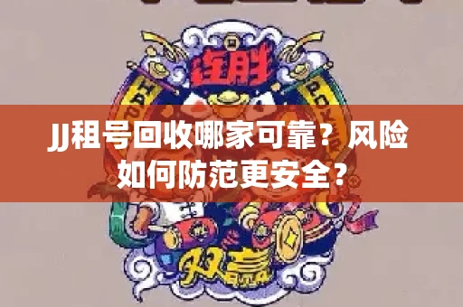 JJ租号回收哪家可靠？风险如何防范更安全？