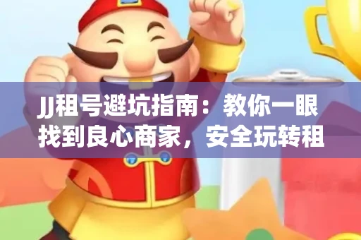 JJ租号避坑指南：教你一眼找到良心商家，安全玩转租号平台！
