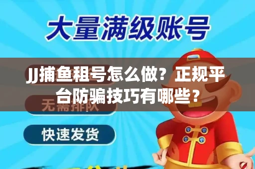 JJ捕鱼租号怎么做？正规平台防骗技巧有哪些？