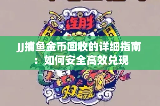 JJ捕鱼金币回收的详细指南：如何安全高效兑现