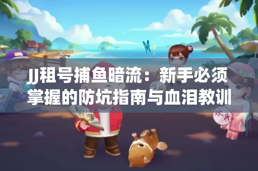 JJ租号捕鱼暗流：新手必须掌握的防坑指南与血泪教训