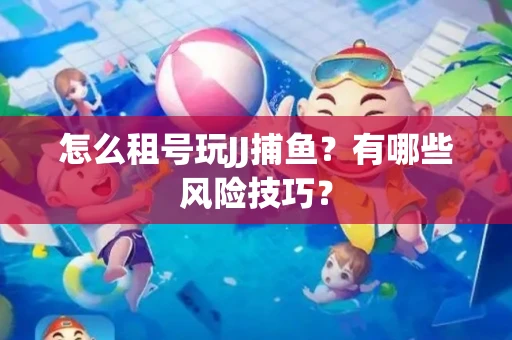 怎么租号玩JJ捕鱼？有哪些风险技巧？