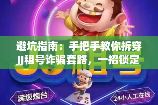 避坑指南：手把手教你拆穿JJ租号诈骗套路，一招锁定靠谱金商